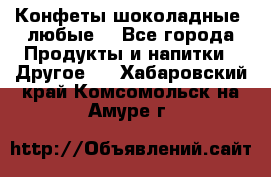 Конфеты шоколадные, любые. - Все города Продукты и напитки » Другое   . Хабаровский край,Комсомольск-на-Амуре г.